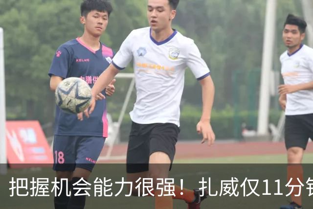 把握机会能力很强！扎威仅11分钟6中5高效拿下14分