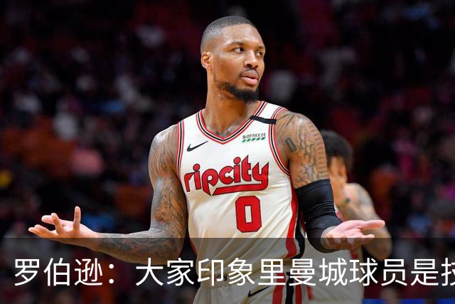 罗伯逊：大家印象里曼城球员是技术流，但他们的斗志同样顶级
